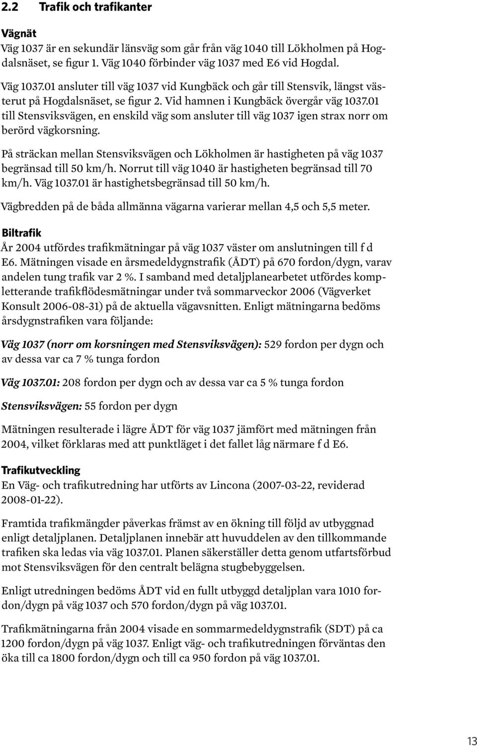 På sträckan mellan Stensviksvägen och Lökholmen är hastigheten på väg 1037 begränsad till 50 km/h. Norrut till väg 1040 är hastigheten begränsad till 70 km/h. Väg 1037.