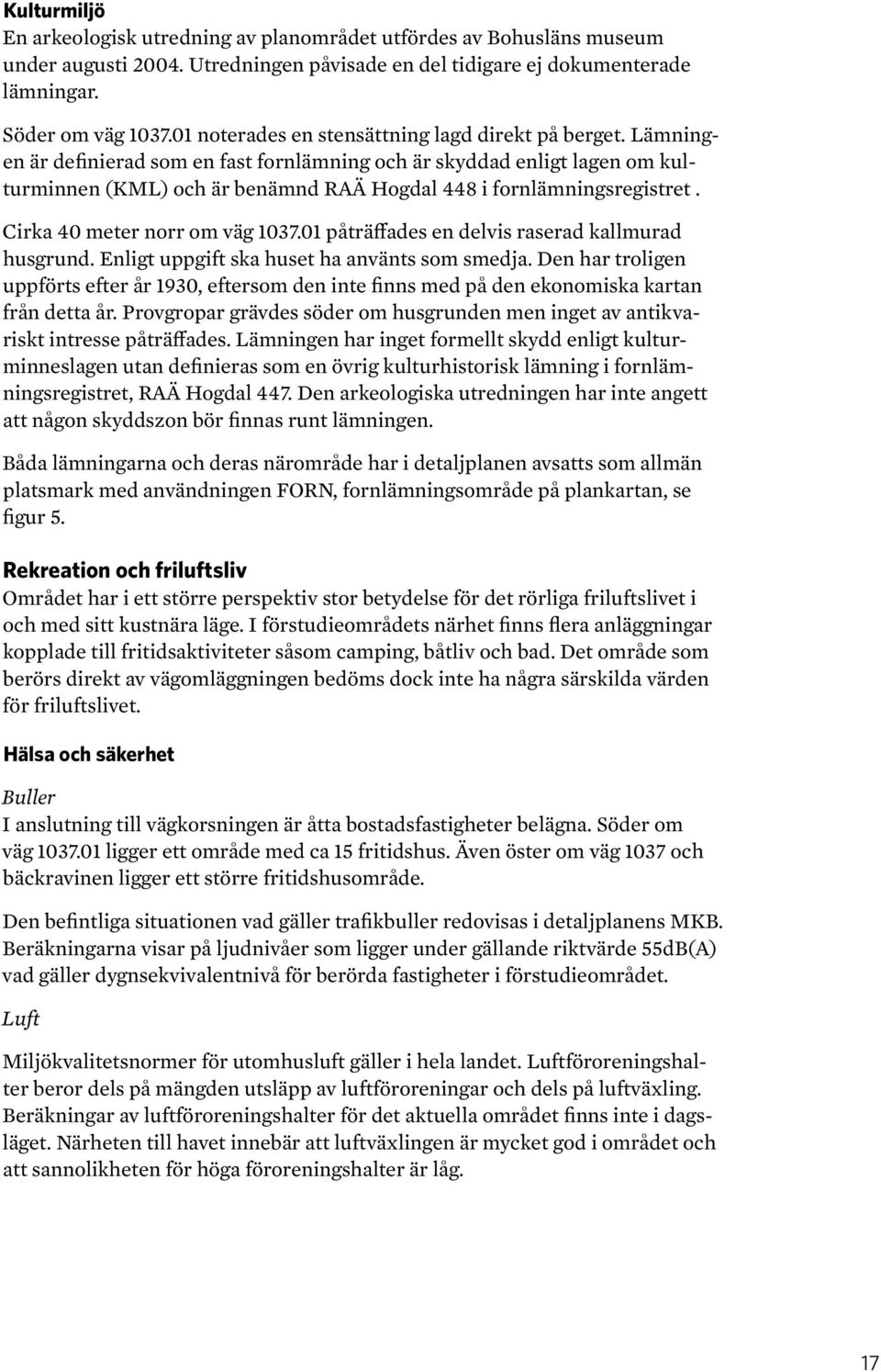 Lämningen är definierad som en fast fornlämning och är skyddad enligt lagen om kulturminnen (KML) och är benämnd RAÄ Hogdal 448 i fornlämningsregistret. Cirka 40 meter norr om väg 1037.