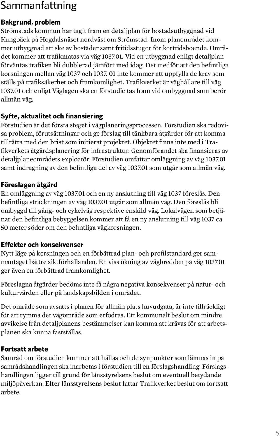 Vid en utbyggnad enligt detaljplan förväntas trafiken bli dubblerad jämfört med idag. Det medför att den befintliga korsningen mellan väg 1037 och 1037.