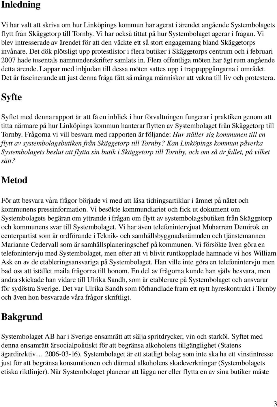 Det dök plötsligt upp protestlistor i flera butiker i Skäggetorps centrum och i februari 2007 hade tusentals namnunderskrifter samlats in. Flera offentliga möten har ägt rum angående detta ärende.