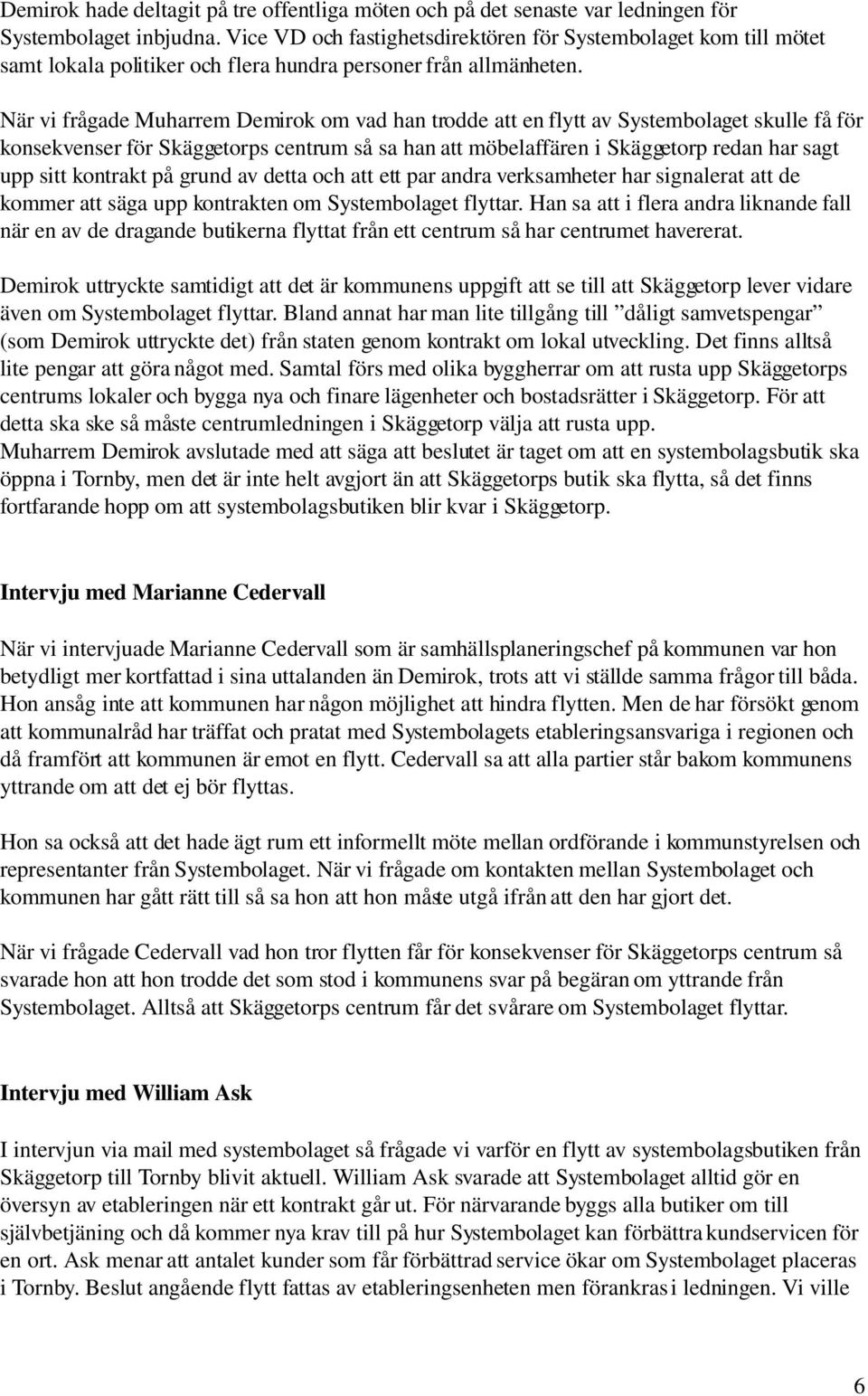 När vi frågade Muharrem Demirok om vad han trodde att en flytt av Systembolaget skulle få för konsekvenser för Skäggetorps centrum så sa han att möbelaffären i Skäggetorp redan har sagt upp sitt