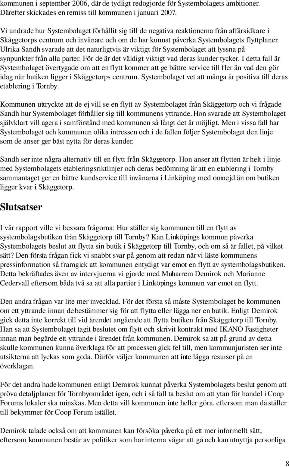 Ulrika Sandh svarade att det naturligtvis är viktigt för Systembolaget att lyssna på synpunkter från alla parter. För de är det väldigt viktigt vad deras kunder tycker.