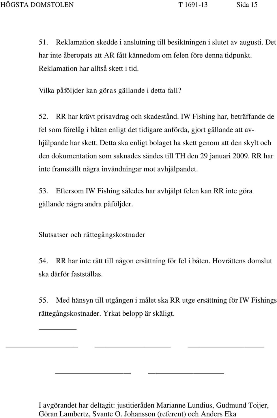 IW Fishing har, beträffande de fel som förelåg i båten enligt det tidigare anförda, gjort gällande att avhjälpande har skett.