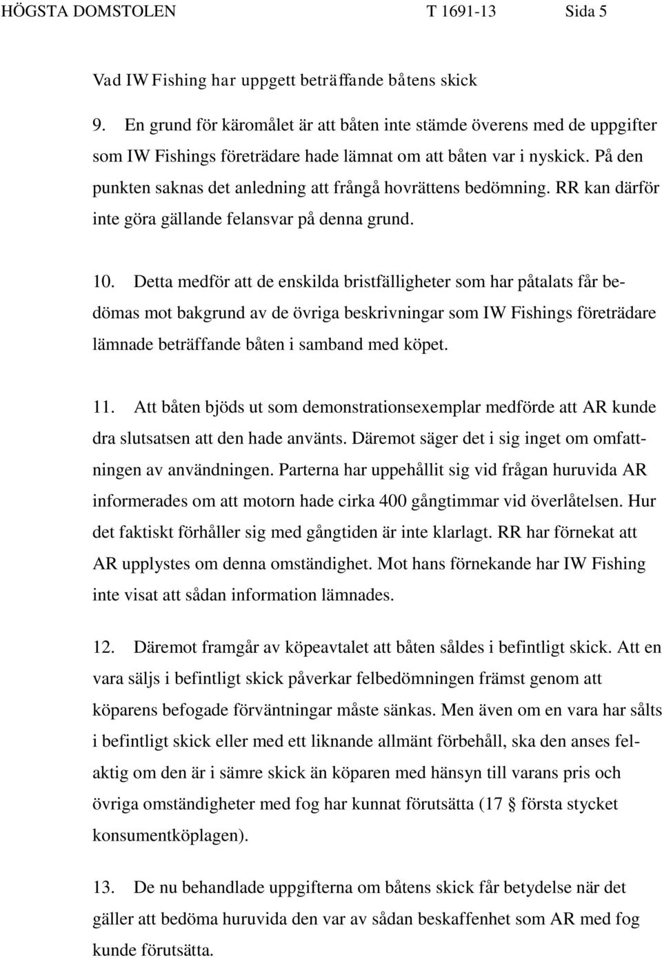 På den punkten saknas det anledning att frångå hovrättens bedömning. RR kan därför inte göra gällande felansvar på denna grund. 10.