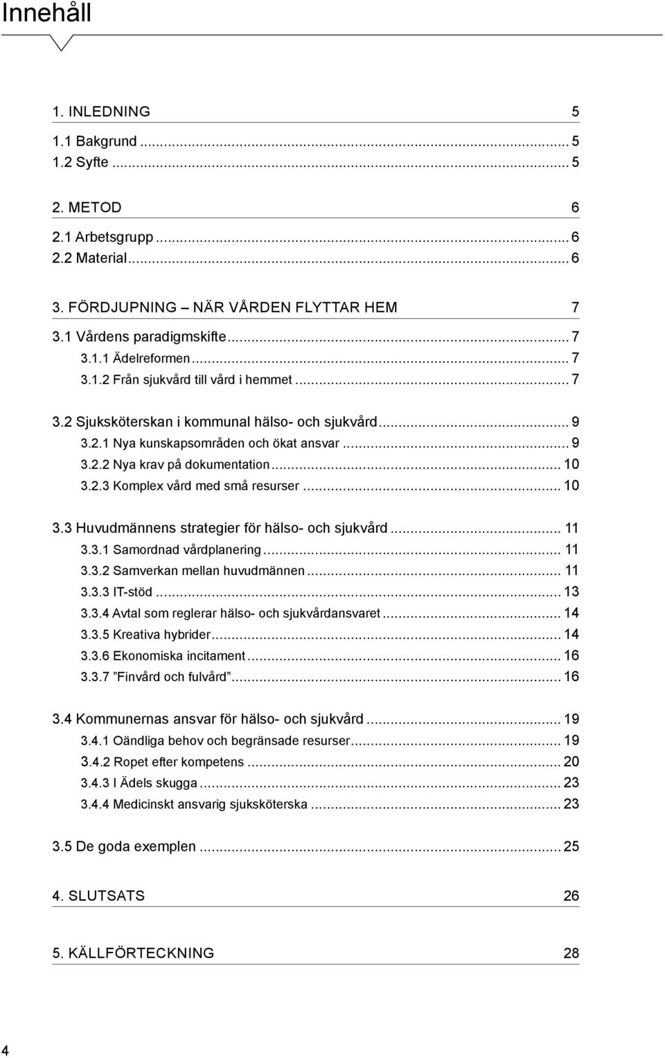 .. 10 3.3 Huvudmännens strategier för hälso- och sjukvård... 11 3.3.1 Samordnad vårdplanering... 11 3.3.2 Samverkan mellan huvudmännen... 11 3.3.3 IT-stöd... 13 3.3.4 Avtal som reglerar hälso- och sjukvårdansvaret.