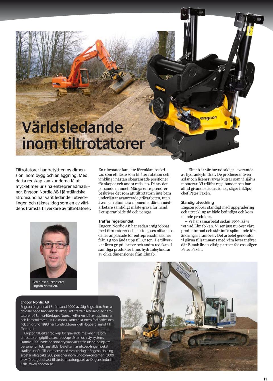 En tiltrotator kan, lite förenklat, beskrivas som ett fäste som tillåter rotation och vinkling i nästan obegränsade positioner för skopor och andra redskap. Därav det passande namnet.