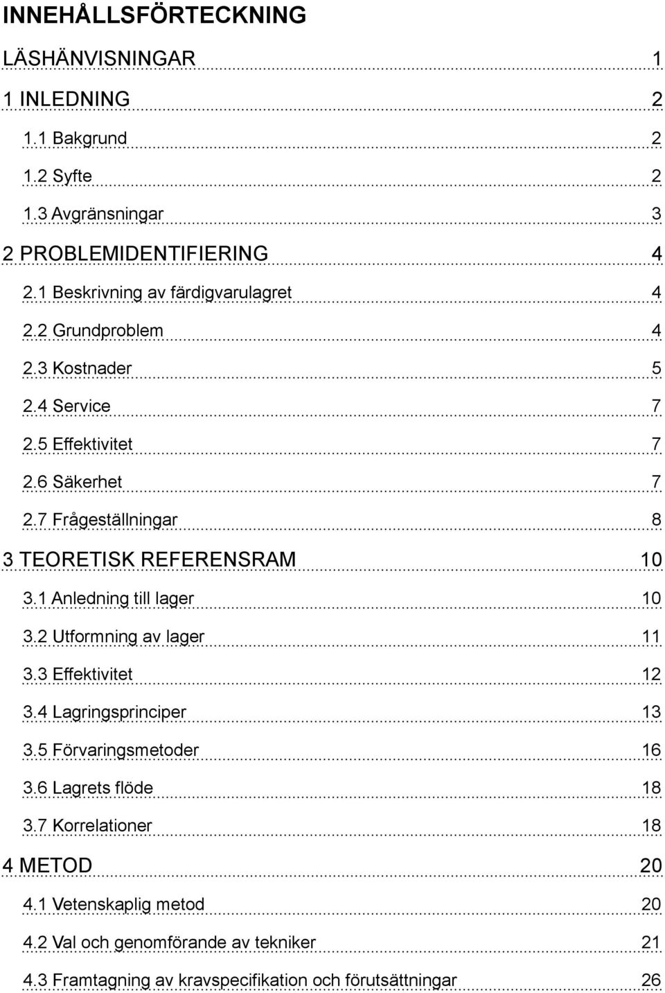 7 Frågeställningar 8 3 TEORETISK REFERENSRAM 10 3.1 Anledning till lager 10 3.2 Utformning av lager 11 3.3 Effektivitet 12 3.4 Lagringsprinciper 13 3.