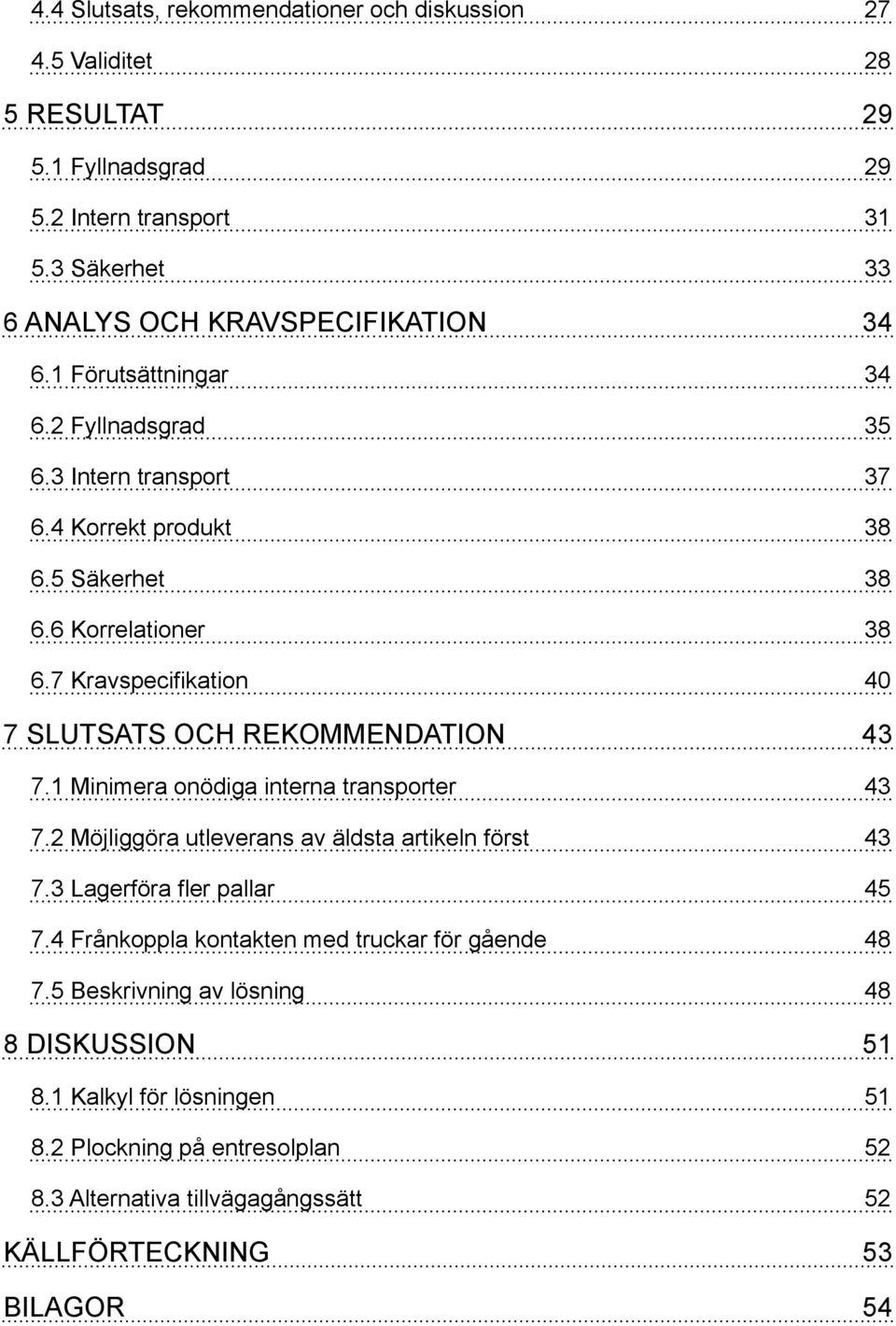 7 Kravspecifikation 40 7 SLUTSATS OCH REKOMMENDATION 43 7.1 Minimera onödiga interna transporter 43 7.2 Möjliggöra utleverans av äldsta artikeln först 43 7.