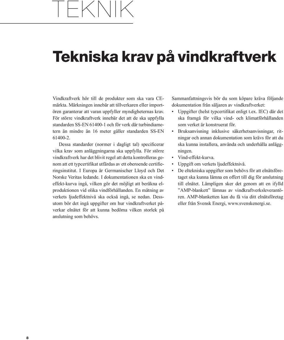 För större vindkraftverk innebär det att de ska uppfylla standarden SS-EN 61400-1 och för verk där turbindiametern än mindre än 16 meter gäller standarden SS-EN 61400-2.