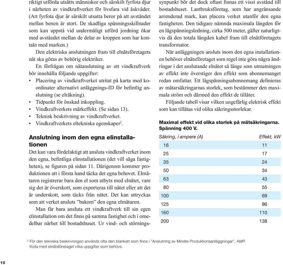 ) Den elektriska anslutningen fram till elnätsföretagets nät ska göras av behörig elektriker.