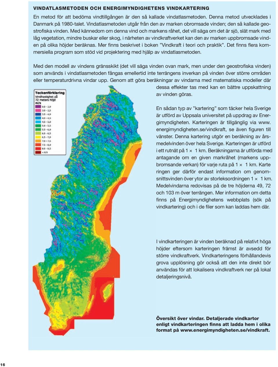 Med kännedom om denna vind och markens råhet, det vill säga om det är sjö, slät mark med låg vegetation, mindre buskar eller skog, i närheten av vindkraftverket kan den av marken uppbromsade vinden