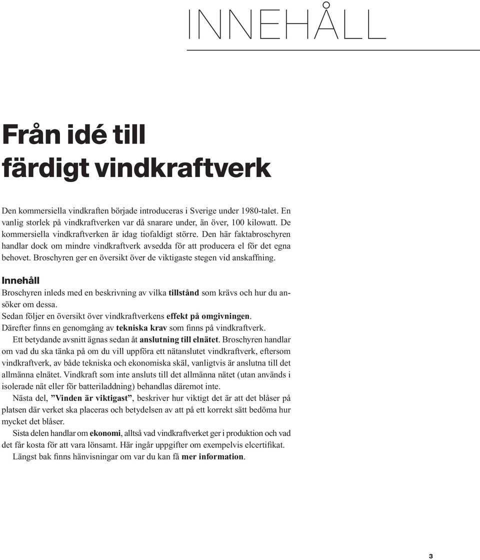 Den här faktabroschyren handlar dock om mindre vindkraftverk avsedda för att producera el för det egna behovet. Broschyren ger en översikt över de viktigaste stegen vid anskaffning.