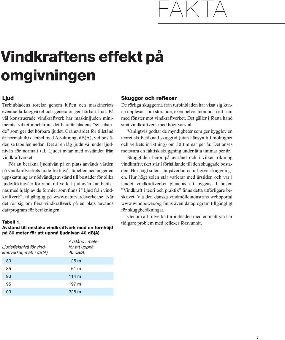 Gränsvärdet för tillstånd är normalt 40 decibel med A-viktning, db(a), vid bostäder, se tabellen nedan. Det är en låg ljudnivå; under ljudnivån för normalt tal.