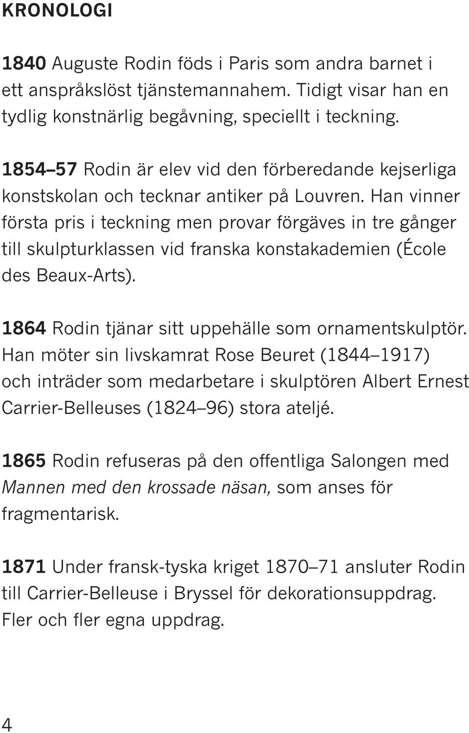 Han vinner första pris i teckning men provar förgäves in tre gånger till skulpturklassen vid franska konstakademien (École des Beaux-Arts). 1864 Rodin tjänar sitt uppehälle som ornamentskulptör.