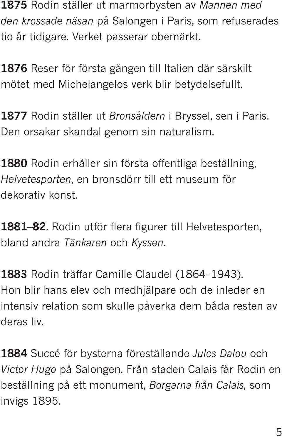 Den orsakar skandal genom sin naturalism. 1880 Rodin erhåller sin första offentliga beställning, Helvetesporten, en bronsdörr till ett museum för dekorativ konst. 1881 82.