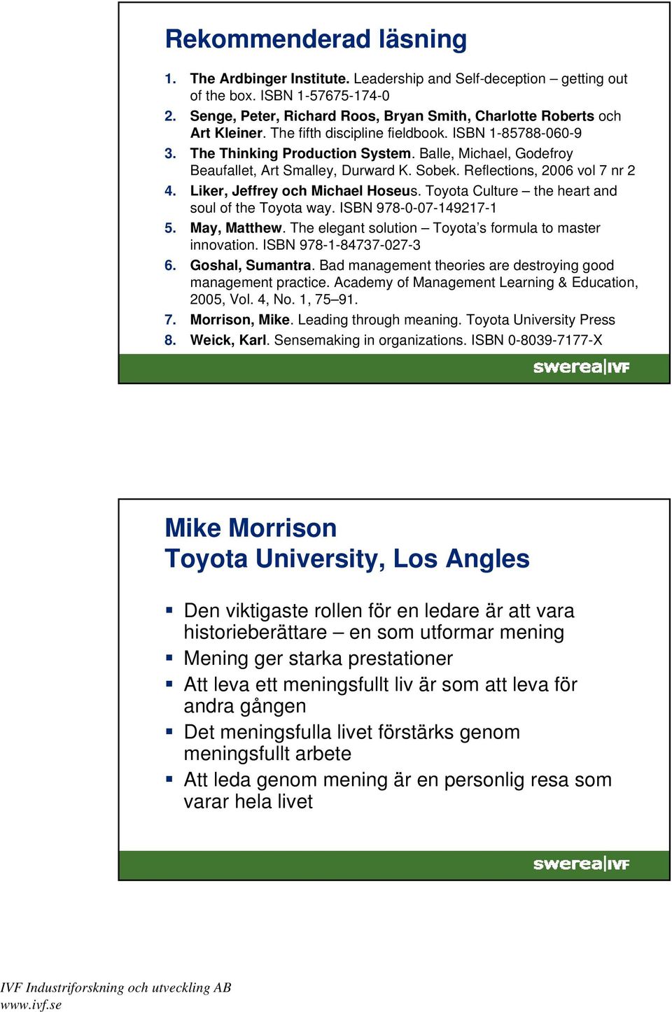 Balle, Michael, Godefroy Beaufallet, Art Smalley, Durward K. Sobek. Reflections, 2006 vol 7 nr 2 4. Liker, Jeffrey och Michael Hoseus. Toyota Culture the heart and soul of the Toyota way.