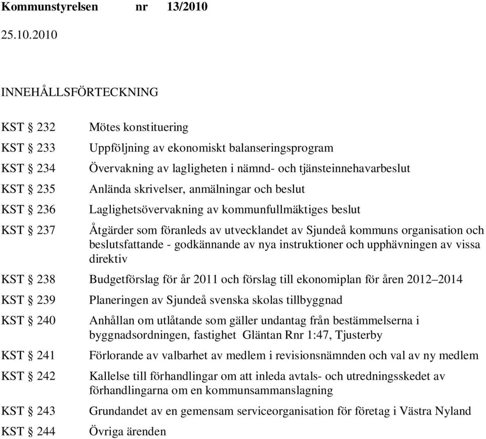 - godkännande av nya instruktioner och upphävningen av vissa direktiv KST 238 Budgetförslag för år 2011 och förslag till ekonomiplan för åren 2012 2014 KST 239 KST 240 KST 241 KST 242 KST 243 KST 244