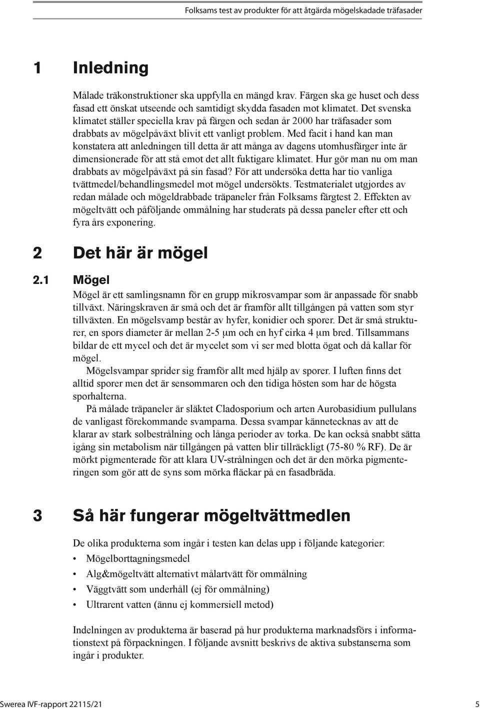 Det svenska klimatet ställer speciella krav på färgen och sedan år 2000 har träfasader som drabbats av mögelpåväxt blivit ett vanligt problem.