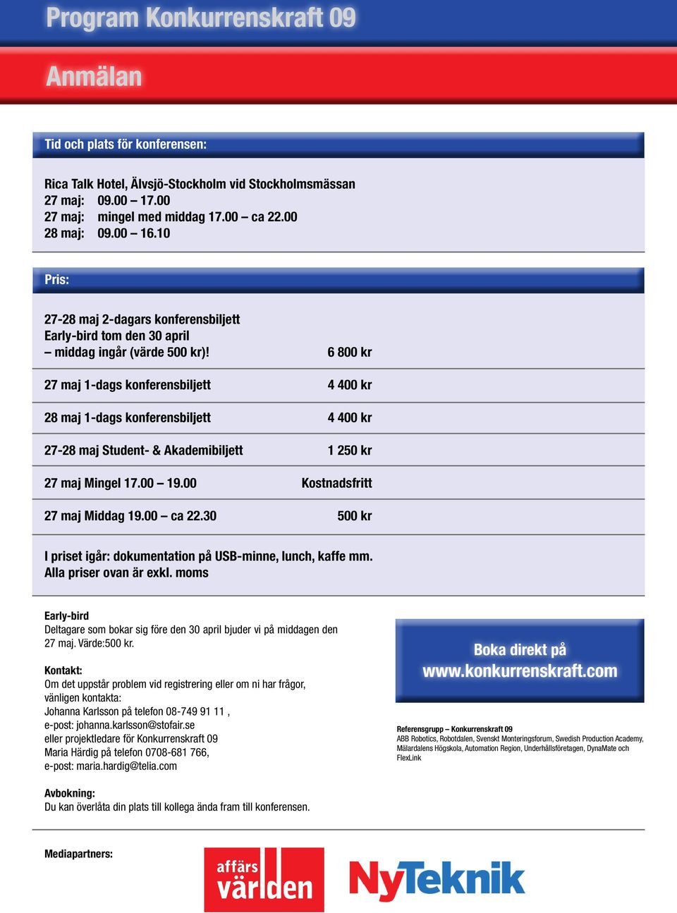 6 800 kr 27 maj 1-dags konferensbiljett 4 400 kr 28 maj 1-dags konferensbiljett 4 400 kr 27-28 maj Student- & Akademibiljett 1 250 kr 27 maj Mingel 17.00 19.00 Kostnadsfritt 27 maj Middag 19.00 ca 22.