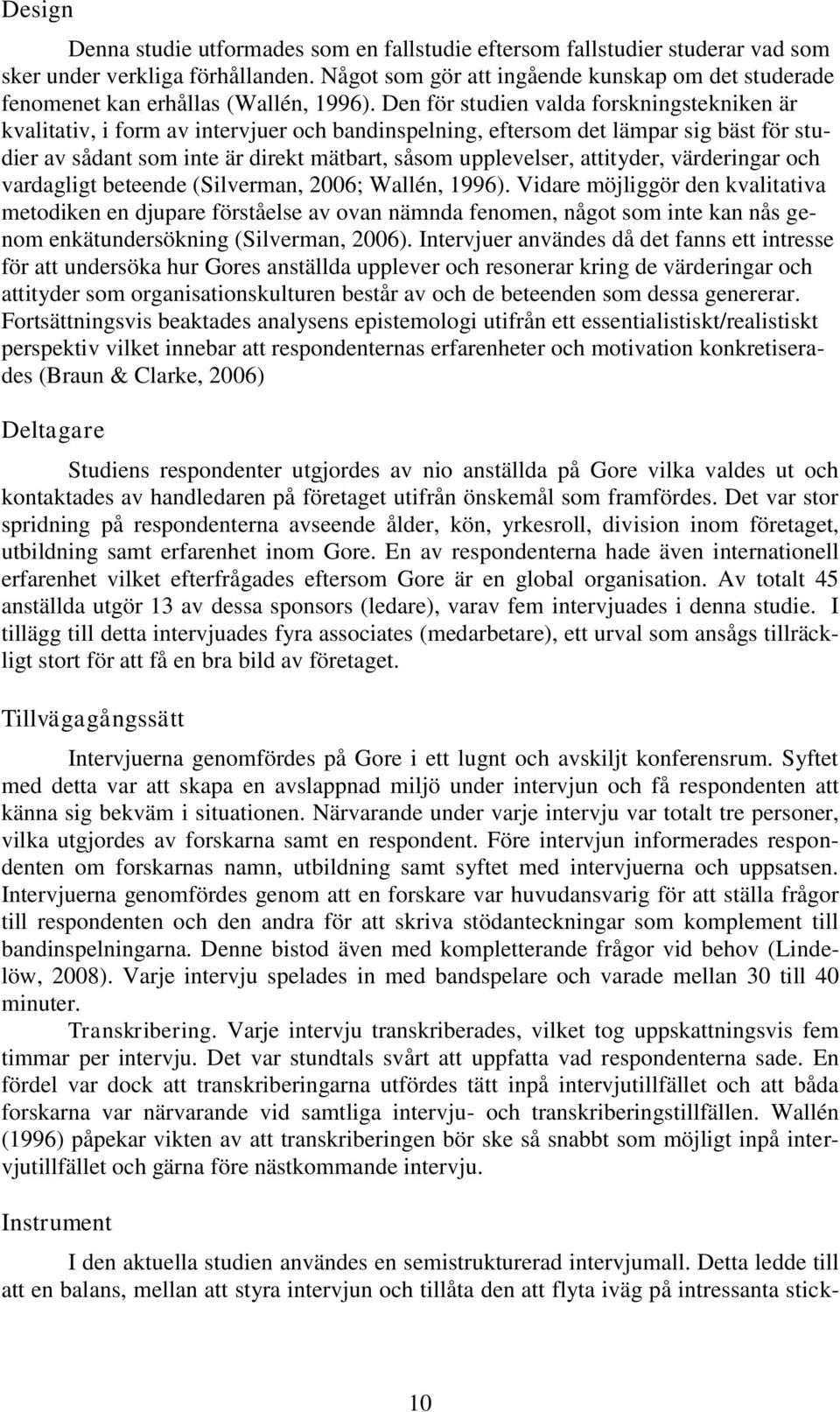 Den för studien valda forskningstekniken är kvalitativ, i form av intervjuer och bandinspelning, eftersom det lämpar sig bäst för studier av sådant som inte är direkt mätbart, såsom upplevelser,