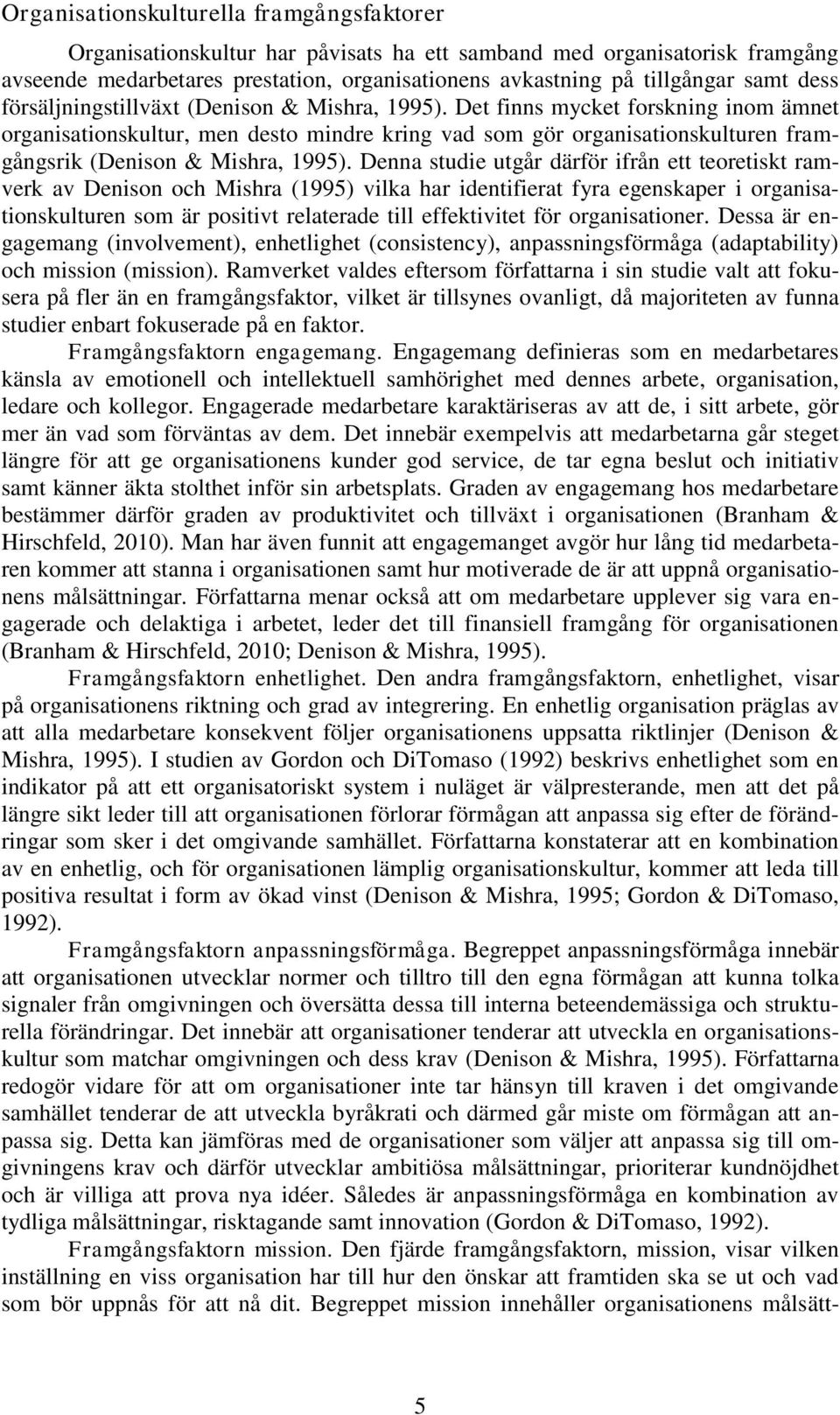 Det finns mycket forskning inom ämnet organisationskultur, men desto mindre kring vad som gör organisationskulturen framgångsrik (Denison & Mishra, 1995).