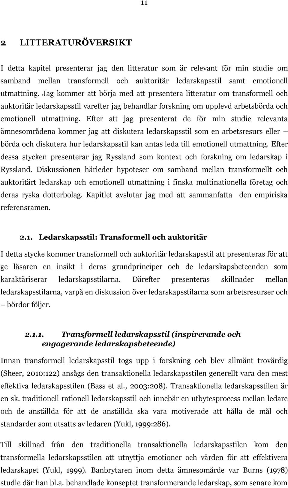 Efter att jag presenterat de för min studie relevanta ämnesområdena kommer jag att diskutera ledarskapsstil som en arbetsresurs eller börda och diskutera hur ledarskapsstil kan antas leda till