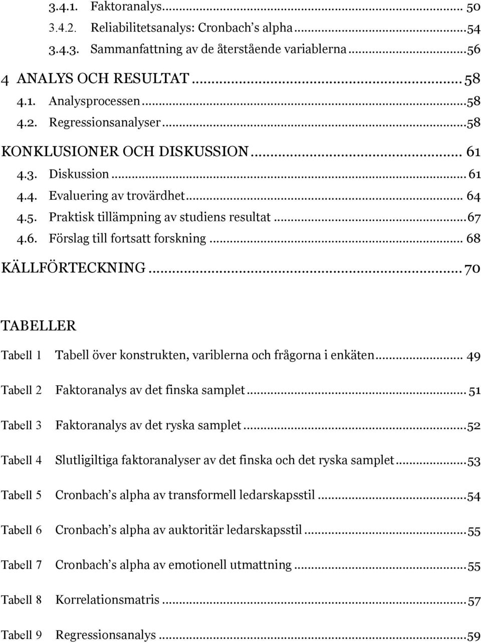 .. 68 KÄLLFÖRTECKNING... 70 TABELLER Tabell 1 Tabell 2 Tabell 3 Tabell 4 Tabell 5 Tabell 6 Tabell 7 Tabell 8 Tabell 9 Tabell över konstrukten, variblerna och frågorna i enkäten.