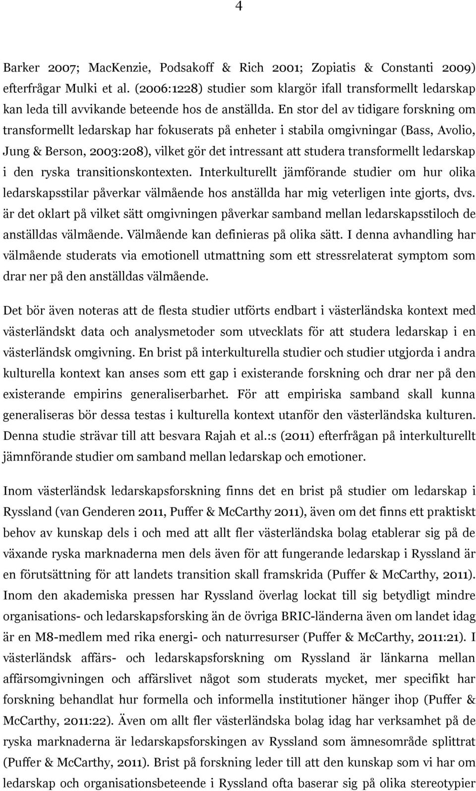 En stor del av tidigare forskning om transformellt ledarskap har fokuserats på enheter i stabila omgivningar (Bass, Avolio, Jung & Berson, 2003:208), vilket gör det intressant att studera