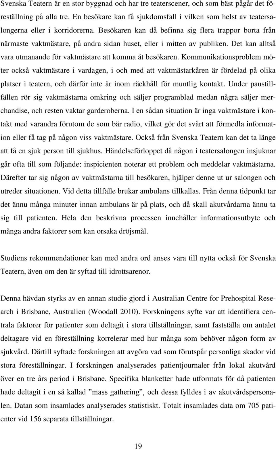 Besökaren kan då befinna sig flera trappor borta från närmaste vaktmästare, på andra sidan huset, eller i mitten av publiken. Det kan alltså vara utmanande för vaktmästare att komma åt besökaren.