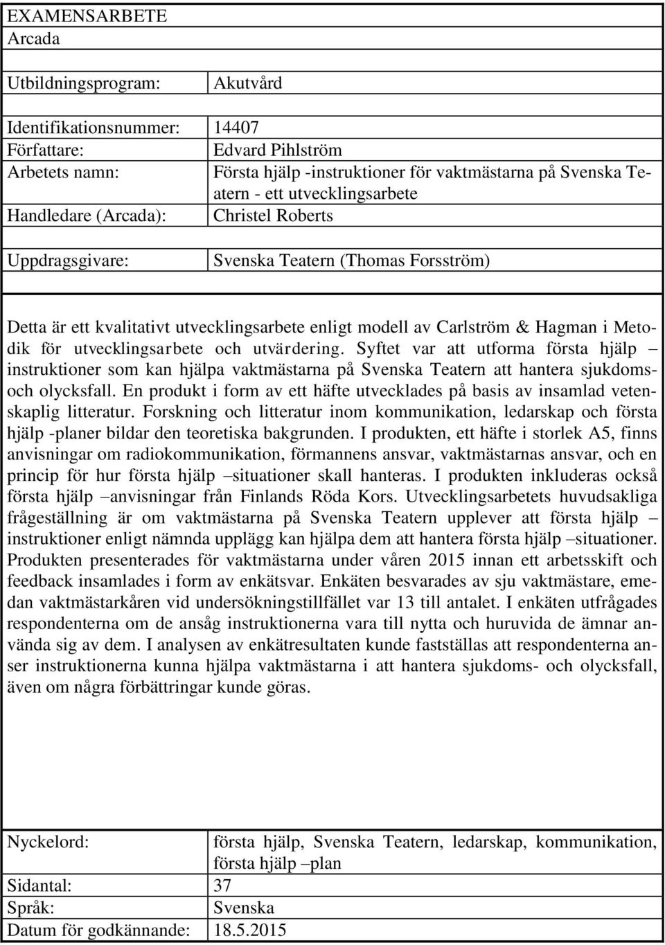 utvecklingsarbete och utvärdering. Syftet var att utforma första hjälp instruktioner som kan hjälpa vaktmästarna på Svenska Teatern att hantera sjukdomsoch olycksfall.