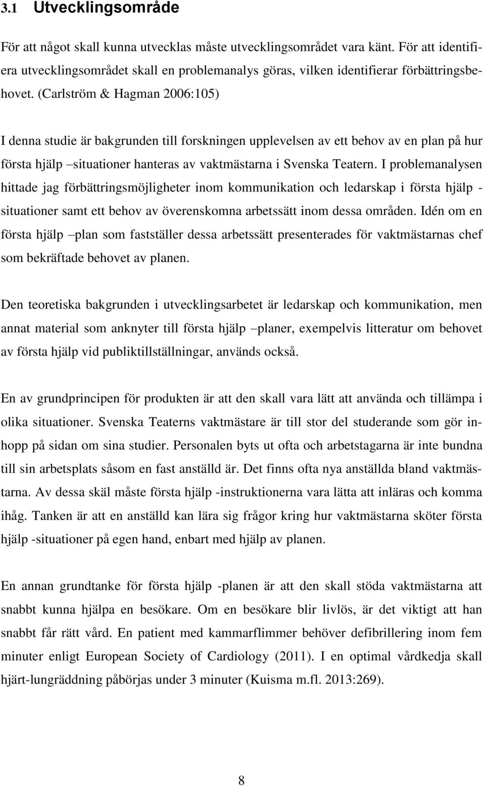 (Carlström & Hagman 2006:105) I denna studie är bakgrunden till forskningen upplevelsen av ett behov av en plan på hur första hjälp situationer hanteras av vaktmästarna i Svenska Teatern.