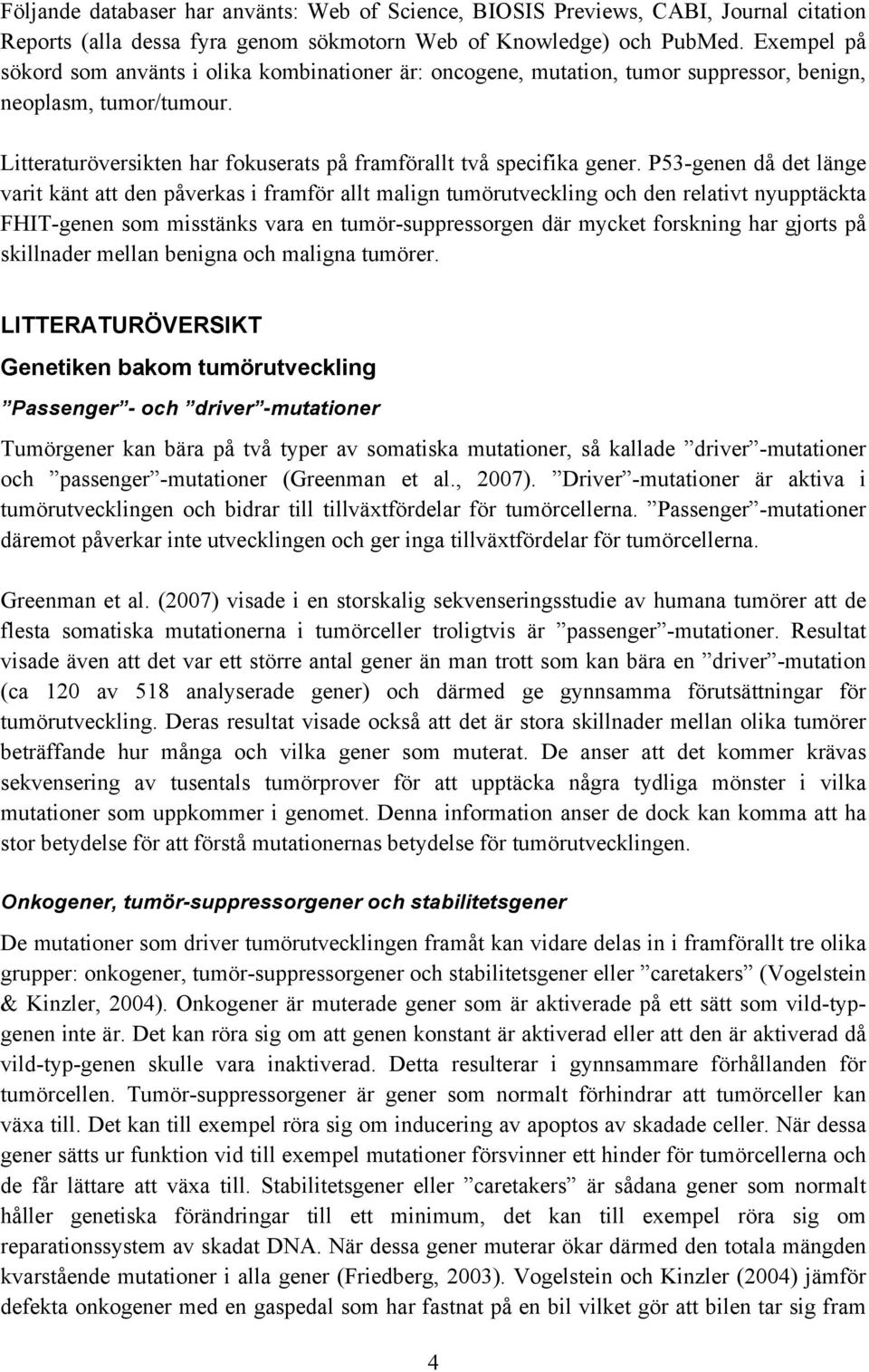 P53-genen då det länge varit känt att den påverkas i framför allt malign tumörutveckling och den relativt nyupptäckta FHIT-genen som misstänks vara en tumör-suppressorgen där mycket forskning har