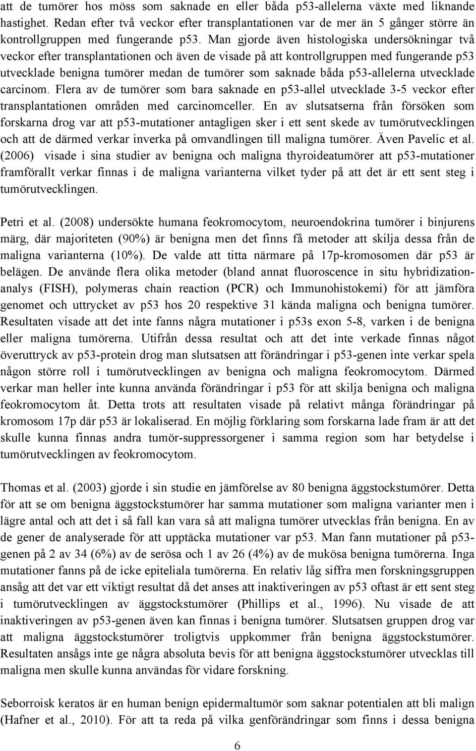 Man gjorde även histologiska undersökningar två veckor efter transplantationen och även de visade på att kontrollgruppen med fungerande p53 utvecklade benigna tumörer medan de tumörer som saknade