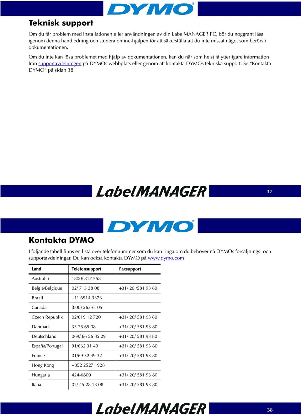 Om du inte kan lösa problemet med hjälp av dokumentationen, kan du när som helst få ytterligare information från supportavdelningen på DYMOs webbplats eller genom att kontakta DYMOs tekniska support.