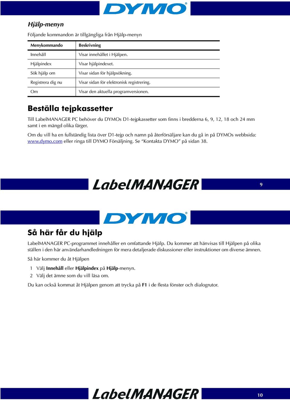 Beställa tejpkassetter Till LabelMANAGER PC behöver du DYMOs D1-tejpkassetter som finns i bredderna 6, 9, 12, 18 och 24 mm samt i en mängd olika färger.