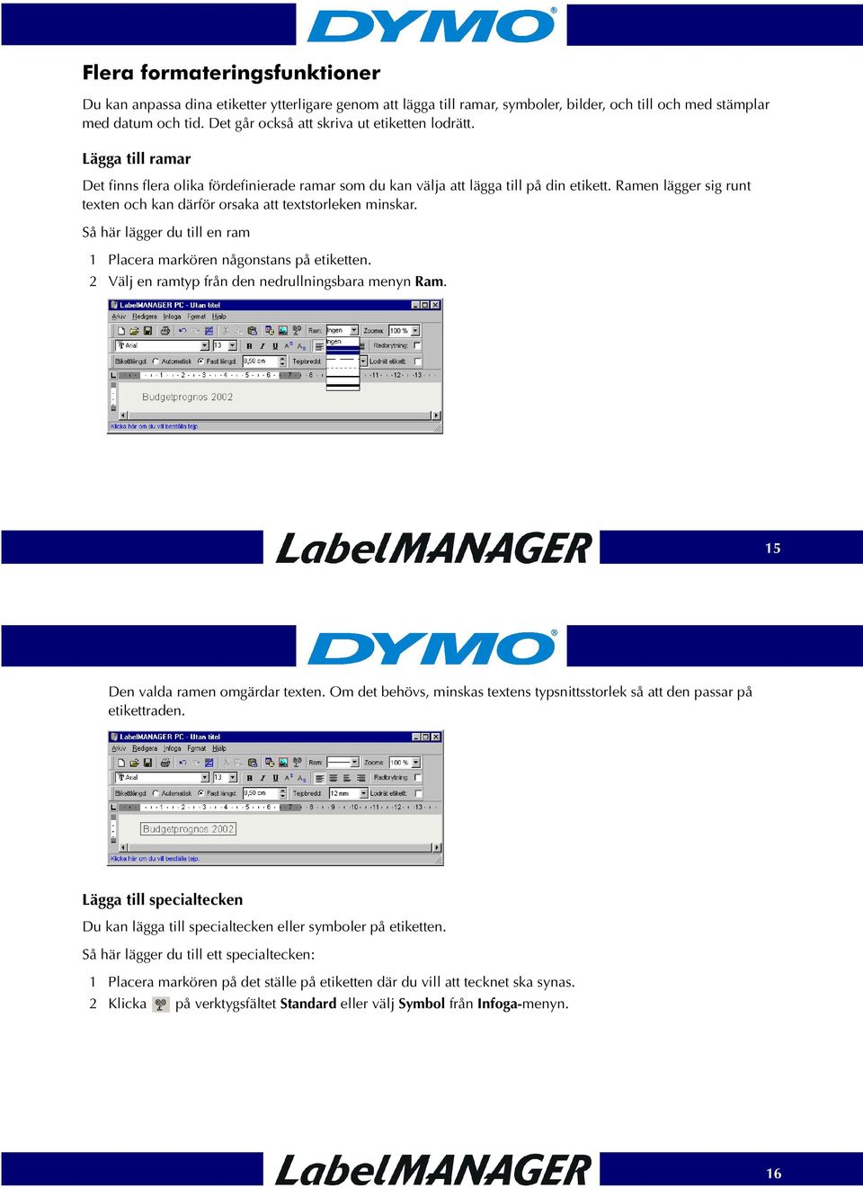 Ramen lägger sig runt texten och kan därför orsaka att textstorleken minskar. Så här lägger du till en ram 1 Placera markören någonstans på etiketten.