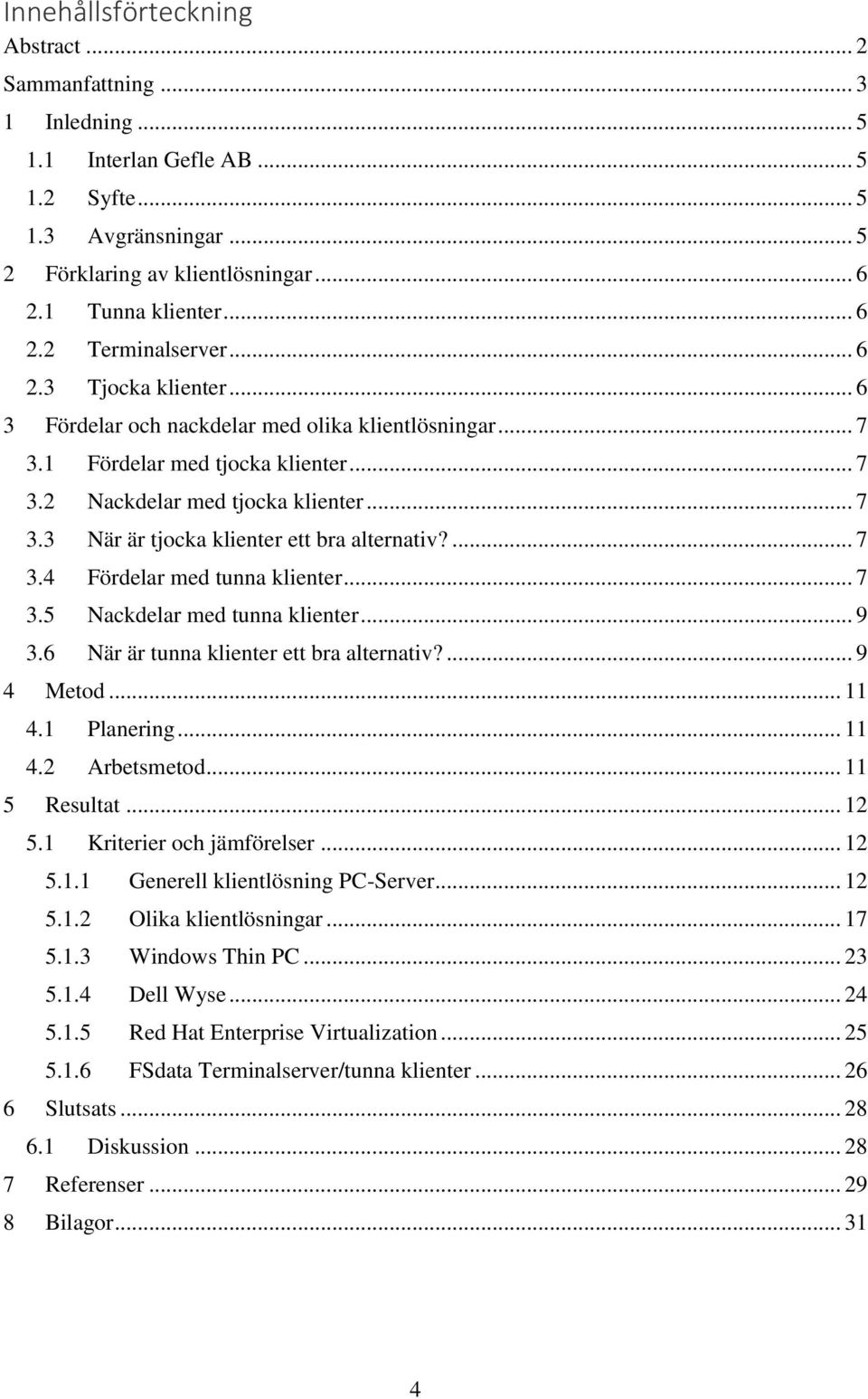 ... 7 3.4 Fördelar med tunna klienter... 7 3.5 Nackdelar med tunna klienter... 9 3.6 När är tunna klienter ett bra alternativ?... 9 4 Metod... 11 4.1 Planering... 11 4.2 Arbetsmetod... 11 5 Resultat.