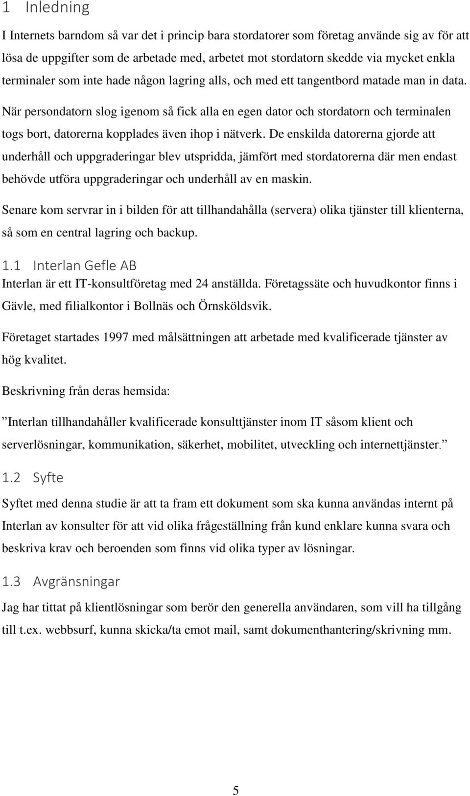 När persondatorn slog igenom så fick alla en egen dator och stordatorn och terminalen togs bort, datorerna kopplades även ihop i nätverk.