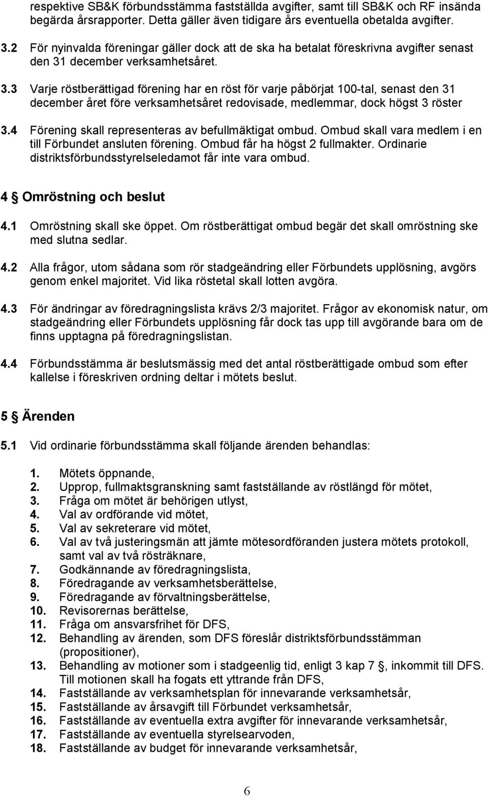 december verksamhetsåret. 3.3 Varje röstberättigad förening har en röst för varje påbörjat 100-tal, senast den 31 december året före verksamhetsåret redovisade, medlemmar, dock högst 3 röster 3.