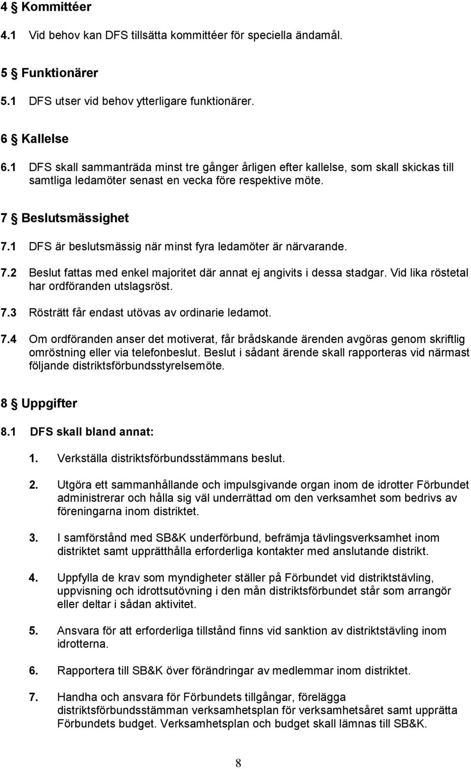 1 DFS är beslutsmässig när minst fyra ledamöter är närvarande. 7.2 Beslut fattas med enkel majoritet där annat ej angivits i dessa stadgar. Vid lika röstetal har ordföranden utslagsröst. 7.3 Rösträtt får endast utövas av ordinarie ledamot.