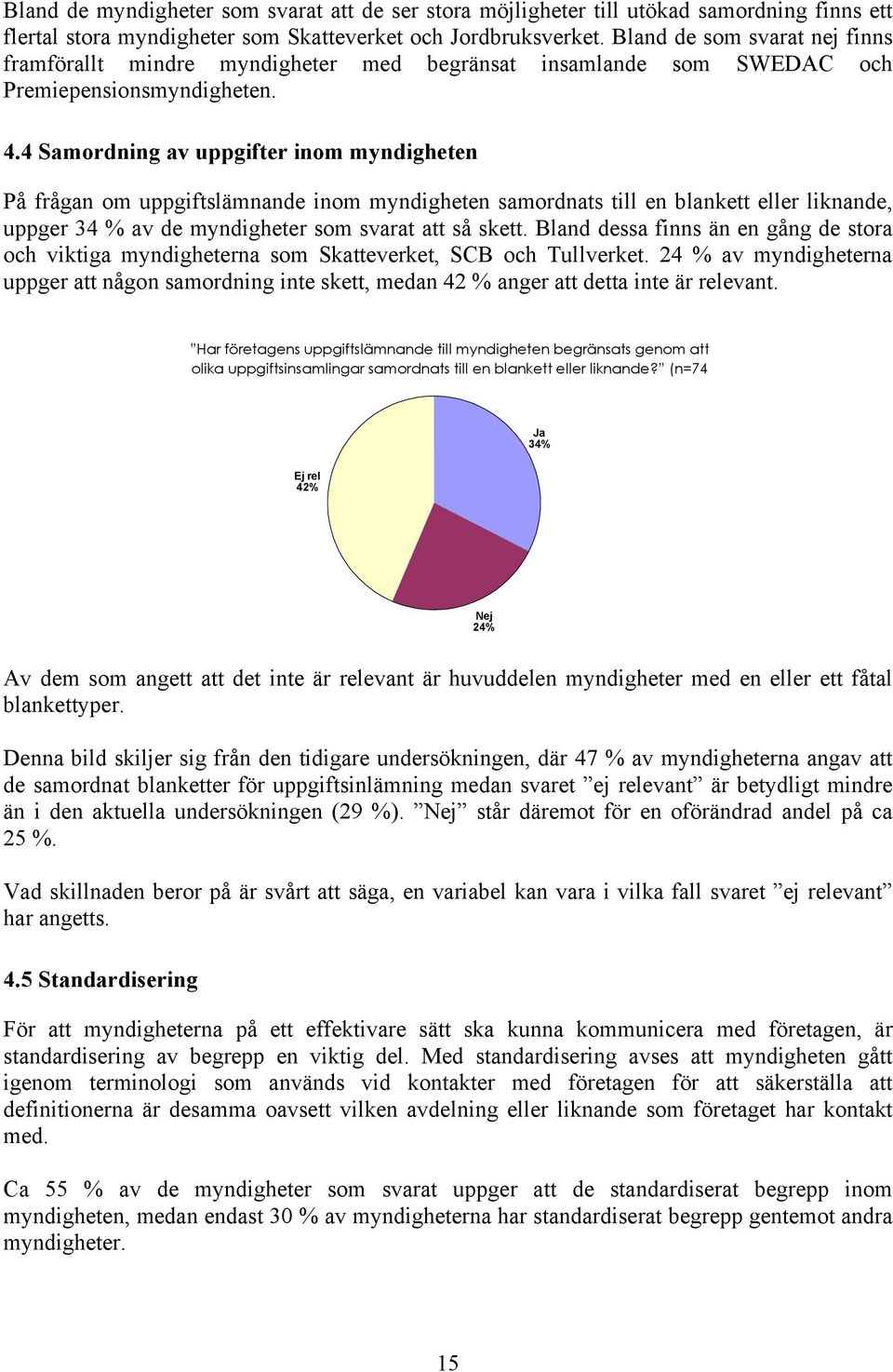 4 Samordning av uppgifter inom myndigheten På frågan om uppgiftslämnande inom myndigheten samordnats till en blankett eller liknande, uppger 34 % av de myndigheter som svarat att så skett.