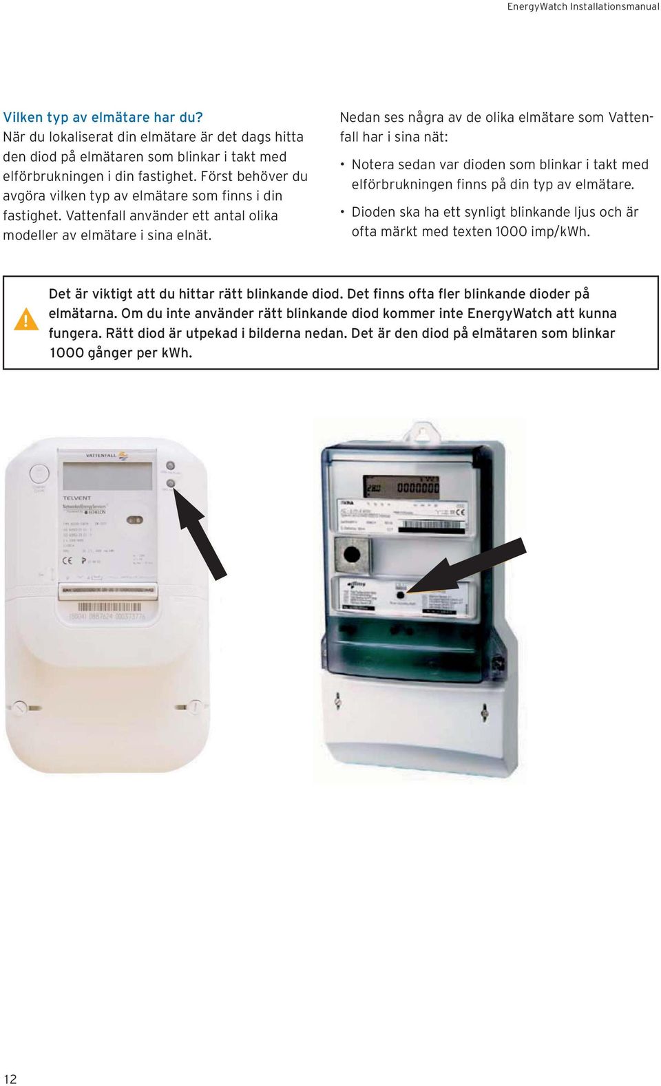 Nedan ses några av de olika elmätare som Vattenfall har i sina nät: Notera sedan var dioden som blinkar i takt med elförbrukningen finns på din typ av elmätare.