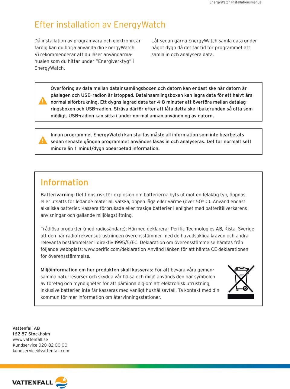 Låt sedan gärna EnergyWatch samla data under något dygn då det tar tid för programmet att samla in och analysera data.