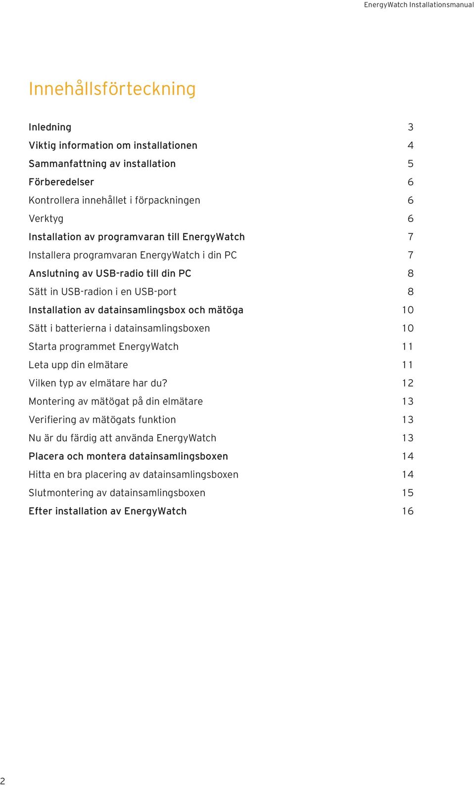 Sätt i batterierna i datainsamlingsboxen 10 Starta programmet EnergyWatch 11 Leta upp din elmätare 11 Vilken typ av elmätare har du?