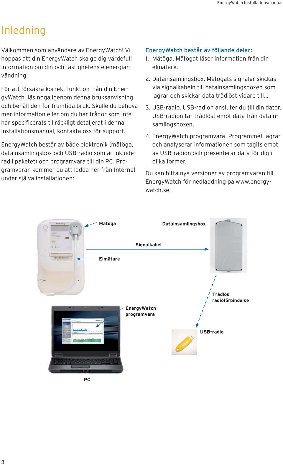 Skulle du behöva mer information eller om du har frågor som inte har specificerats tillräckligt detaljerat i denna installationsmanual, kontakta oss för support.