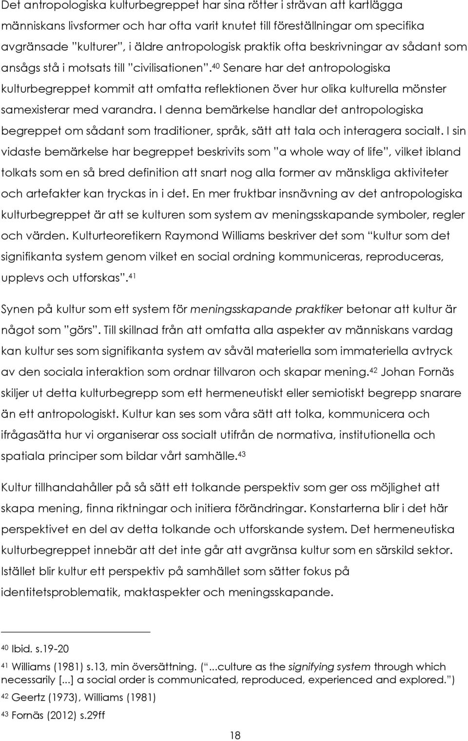 40 Senare har det antropologiska kulturbegreppet kommit att omfatta reflektionen över hur olika kulturella mönster samexisterar med varandra.