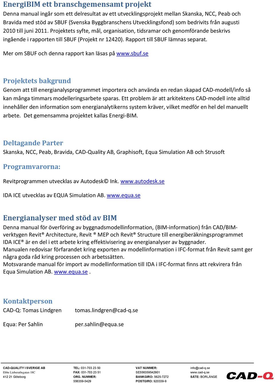 Rapport till SBUF lämnas separat. Mer om SBUF och denna rapport kan läsas på www.sbuf.