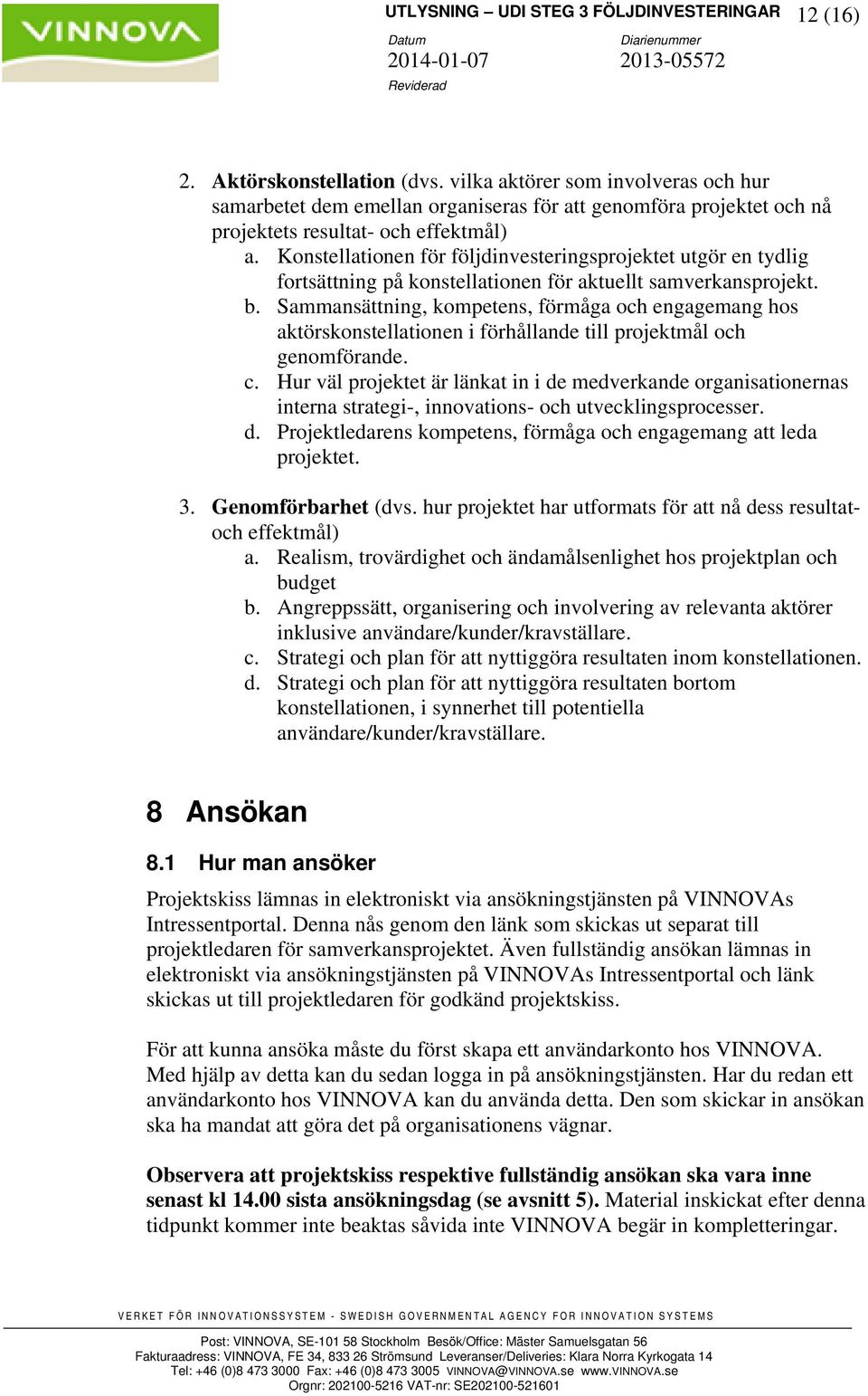 Konstellationen för följdinvesteringsprojektet utgör en tydlig fortsättning på konstellationen för aktuellt samverkansprojekt. b.