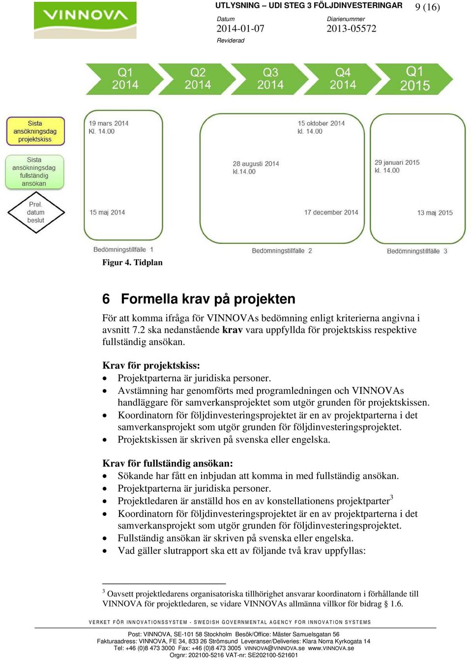 Avstämning har genomförts med programledningen och VINNOVAs handläggare för samverkansprojektet som utgör grunden för projektskissen.