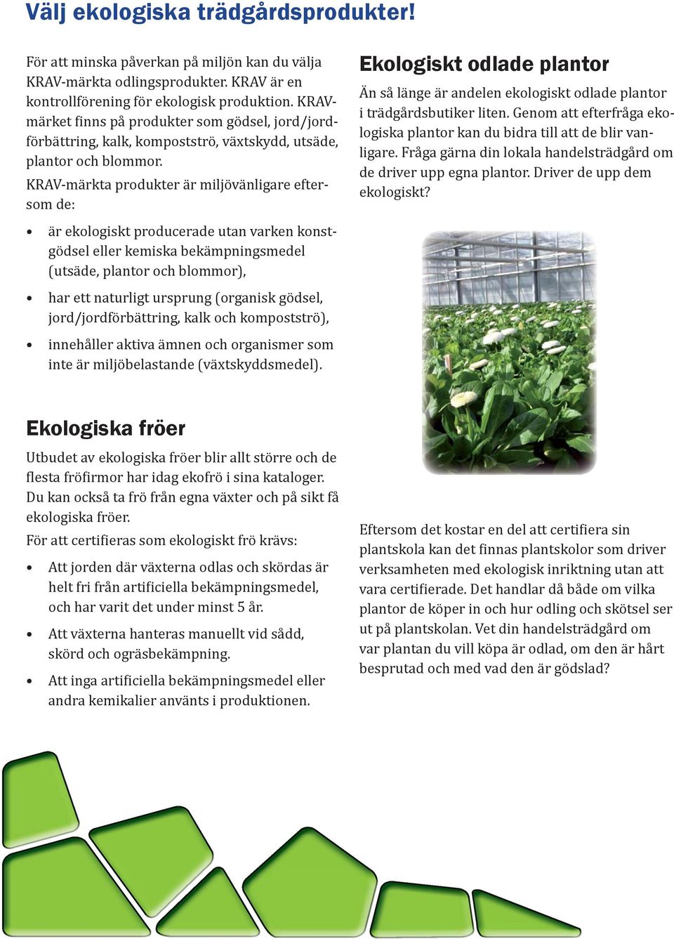 KRAV-märkta produkter är miljövänligare eftersom de: är ekologiskt producerade utan varken konstgödsel eller kemiska bekämpningsmedel (utsäde, plantor och blommor), har ett naturligt ursprung